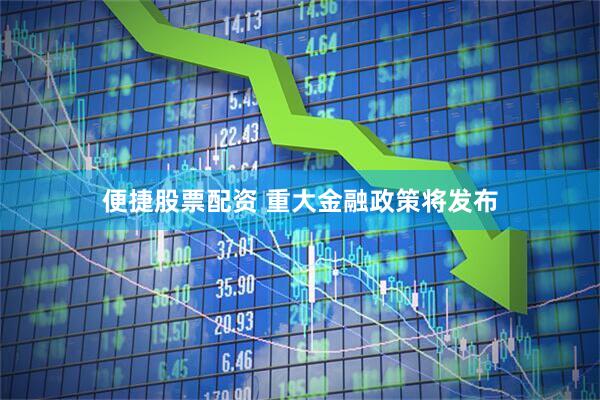 便捷股票配资 重大金融政策将发布