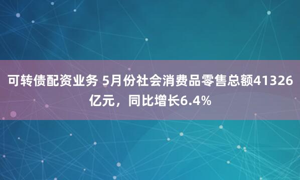可转债配资业务 5月份社会消费品零售总额41326亿元，同比增长6.4%