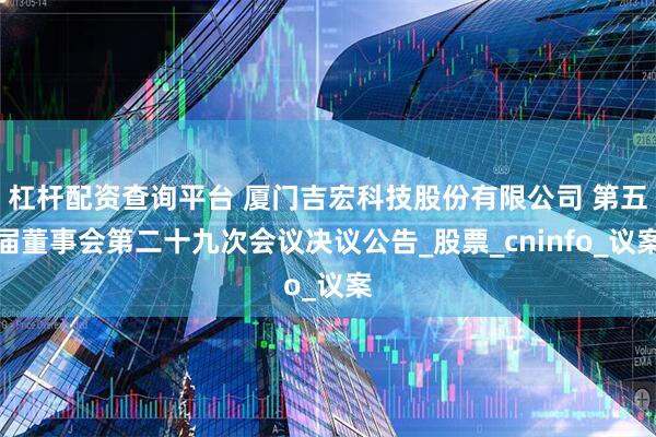 杠杆配资查询平台 厦门吉宏科技股份有限公司 第五届董事会第二十九次会议决议公告_股票_cninfo_议案
