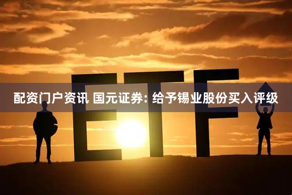配资门户资讯 国元证券: 给予锡业股份买入评级
