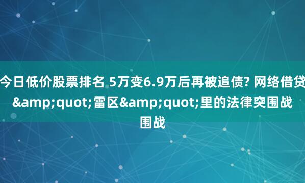 今日低价股票排名 5万变6.9万后再被追债? 网络借贷&quot;雷区&quot;里的法律突围战