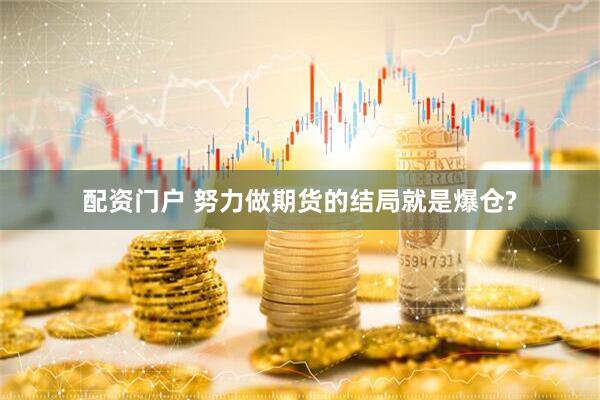 配资门户 努力做期货的结局就是爆仓?