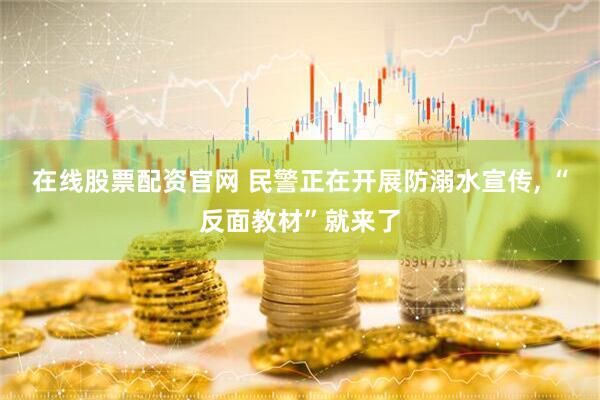 在线股票配资官网 民警正在开展防溺水宣传, “反面教材”就来了