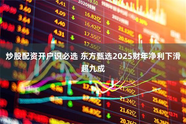 炒股配资开户识必选 东方甄选2025财年净利下滑超九成