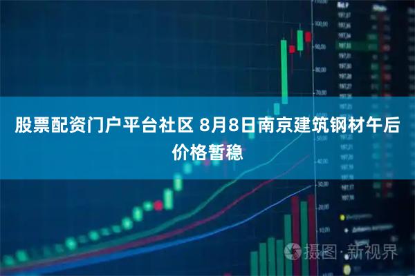股票配资门户平台社区 8月8日南京建筑钢材午后价格暂稳