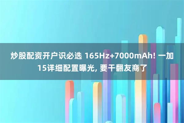 炒股配资开户识必选 165Hz+7000mAh! 一加15详细配置曝光, 要干翻友商了
