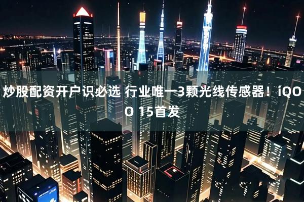 炒股配资开户识必选 行业唯一3颗光线传感器！iQOO 15首发