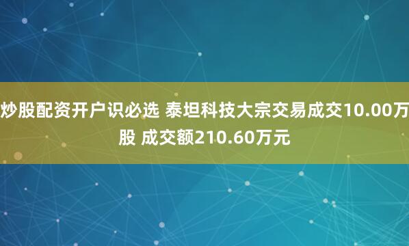 炒股配资开户识必选 泰坦科技大宗交易成交10.00万股 成交额210.60万元
