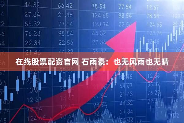 在线股票配资官网 石雨豪：也无风雨也无晴