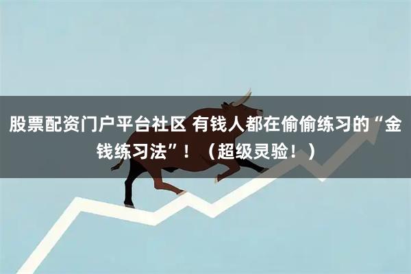 股票配资门户平台社区 有钱人都在偷偷练习的“金钱练习法”！（超级灵验！）
