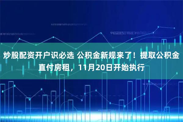 炒股配资开户识必选 公积金新规来了！提取公积金直付房租，11月20日开始执行