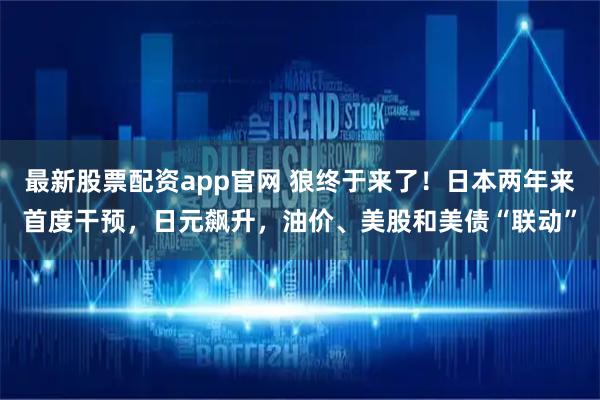 最新股票配资app官网 狼终于来了！日本两年来首度干预，日元飙升，油价、美股和美债“联动”